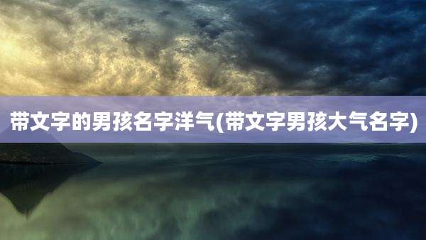 带文字的男孩名字洋气(带文字男孩大气名字)