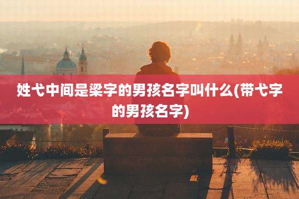 姓弋中间是梁字的男孩名字叫什么(带弋字的男孩名字)