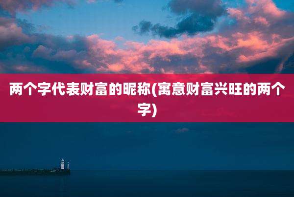 两个字代表财富的昵称(寓意财富兴旺的两个字)
