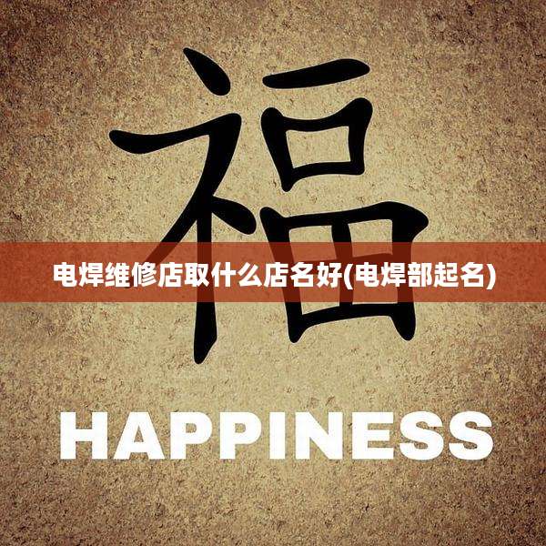 电焊维修店取什么店名好(电焊部起名)