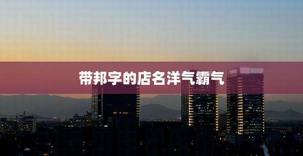 带邦字的店名洋气霸气