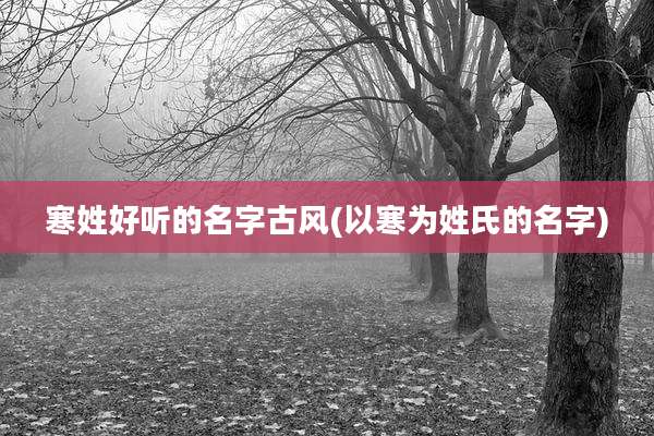 寒姓好听的名字古风(以寒为姓氏的名字)