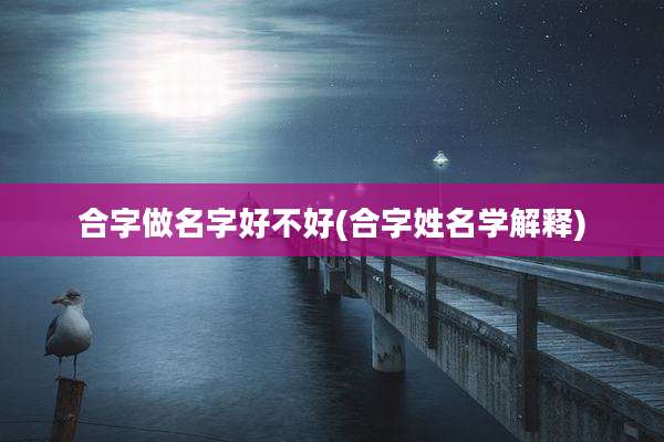 合字做名字好不好(合字姓名学解释)