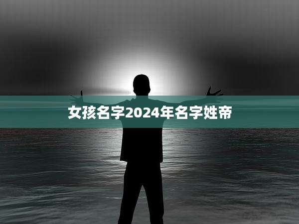 女孩名字2024年名字姓帝
