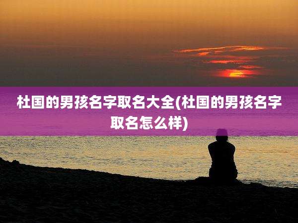 杜国的男孩名字取名大全(杜国的男孩名字取名怎么样)