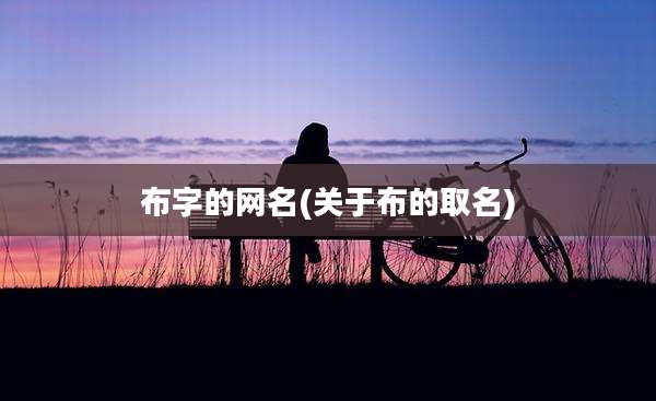 布字的网名(关于布的取名)
