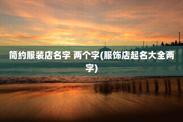 简约服装店名字 两个字(服饰店起名大全两字)