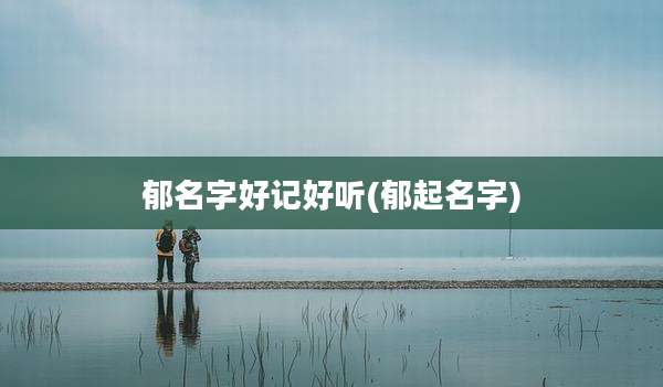 郁名字好记好听(郁起名字)