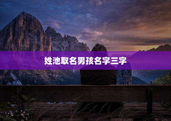 姓池取名男孩名字三字