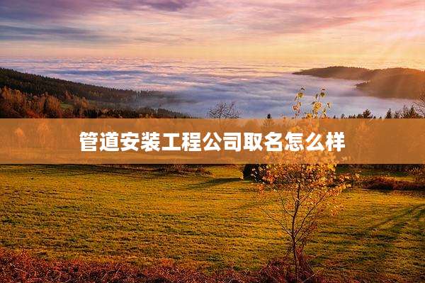 管道安装工程公司取名怎么样