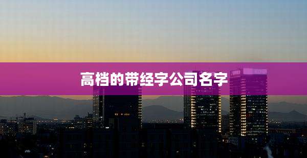 高档的带经字公司名字