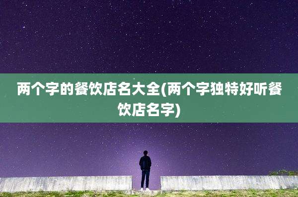 两个字的餐饮店名大全(两个字独特好听餐饮店名字)