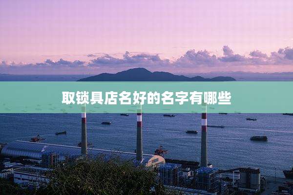 取锁具店名好的名字有哪些