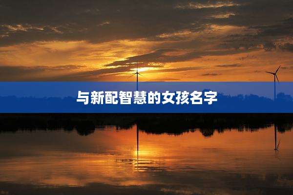 与新配智慧的女孩名字