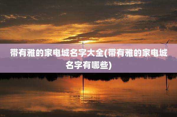 带有雅的家电城名字大全(带有雅的家电城名字有哪些)