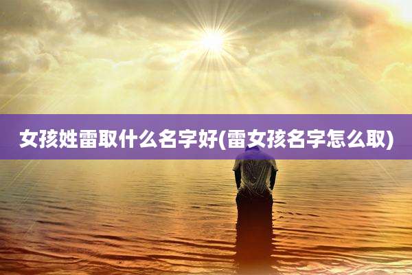 女孩姓雷取什么名字好(雷女孩名字怎么取)