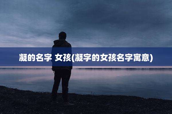 凝的名字 女孩(凝字的女孩名字寓意)