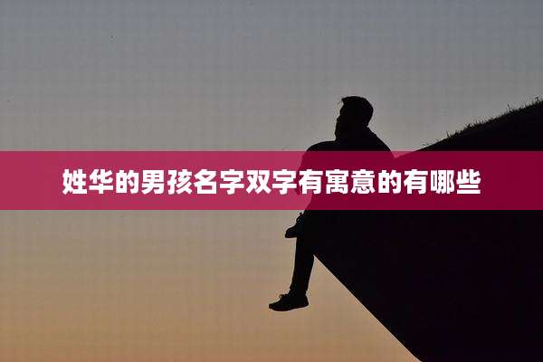 姓华的男孩名字双字有寓意的有哪些