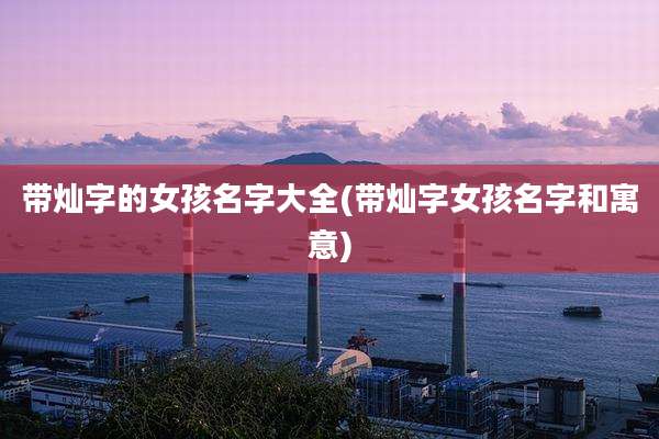 带灿字的女孩名字大全(带灿字女孩名字和寓意)