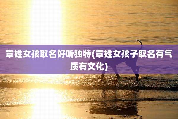 章姓女孩取名好听独特(章姓女孩子取名有气质有文化)