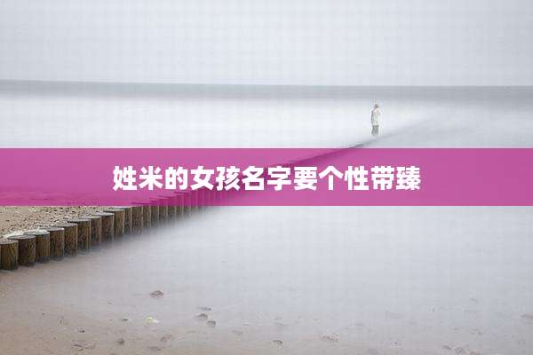 姓米的女孩名字要个性带臻