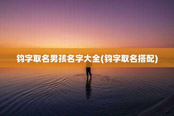 钧字取名男孩名字大全(钧字取名搭配)