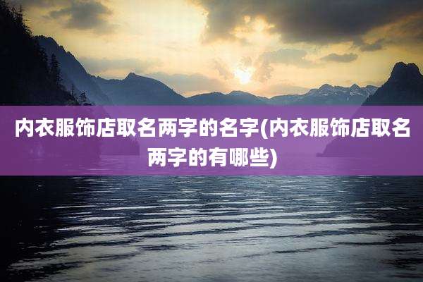 内衣服饰店取名两字的名字(内衣服饰店取名两字的有哪些)