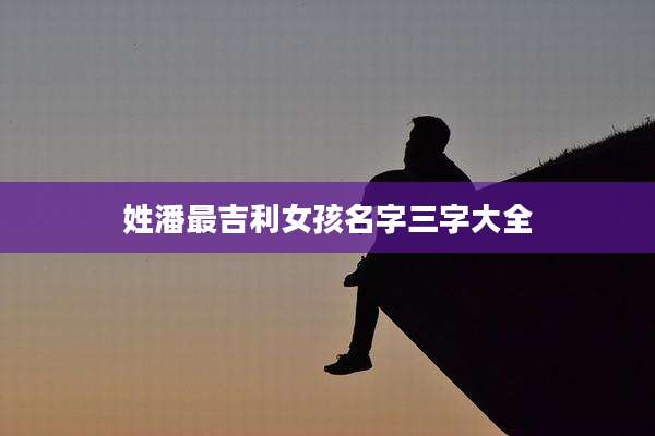 姓潘最吉利女孩名字三字大全