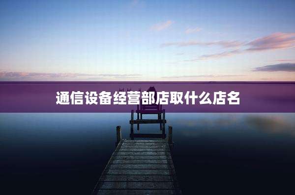 通信设备经营部店取什么店名
