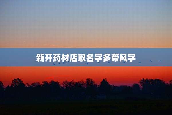 新开药材店取名字多带风字