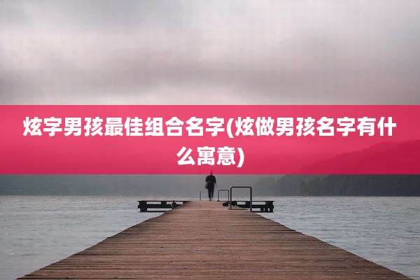 炫字男孩最佳组合名字(炫做男孩名字有什么寓意)