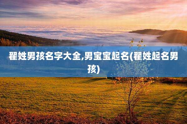 翟姓男孩名字大全,男宝宝起名(翟姓起名男孩)