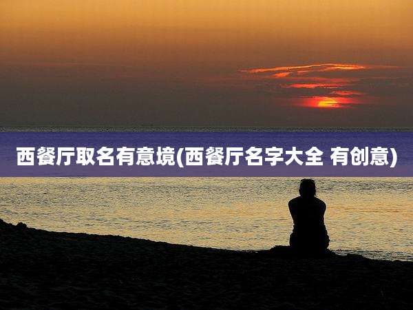 西餐厅取名有意境(西餐厅名字大全 有创意)