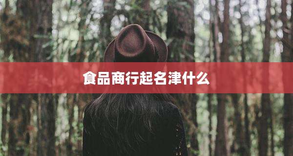 食品商行起名津什么
