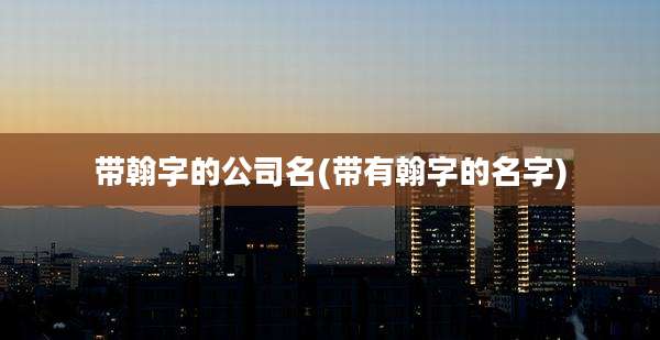 带翰字的公司名(带有翰字的名字)