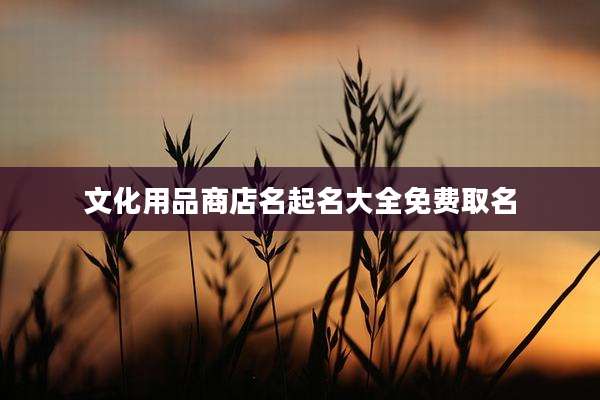 文化用品商店名起名大全免费取名