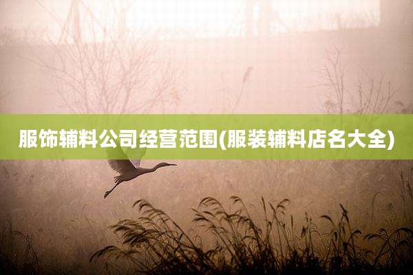服饰辅料公司经营范围(服装辅料店名大全)