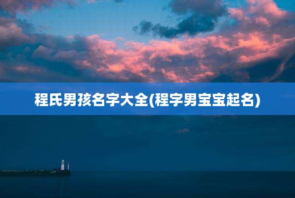程氏男孩名字大全(程字男宝宝起名)
