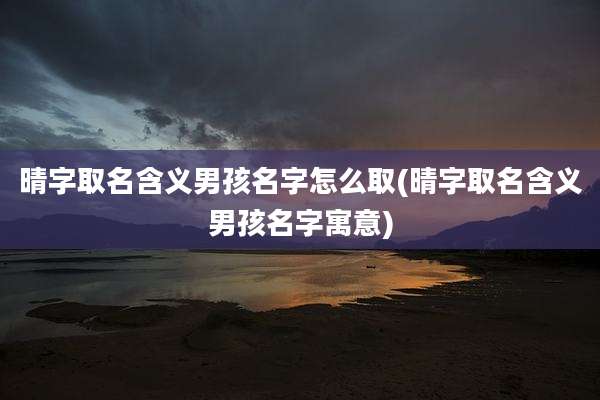 晴字取名含义男孩名字怎么取(晴字取名含义男孩名字寓意)