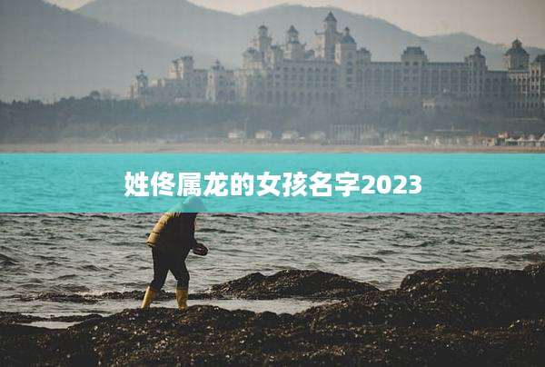 姓佟属龙的女孩名字2023