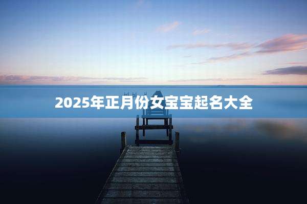 2025年正月份女宝宝起名大全