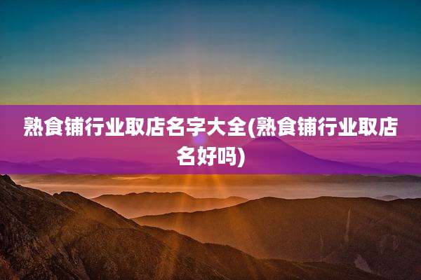 熟食铺行业取店名字大全(熟食铺行业取店名好吗)