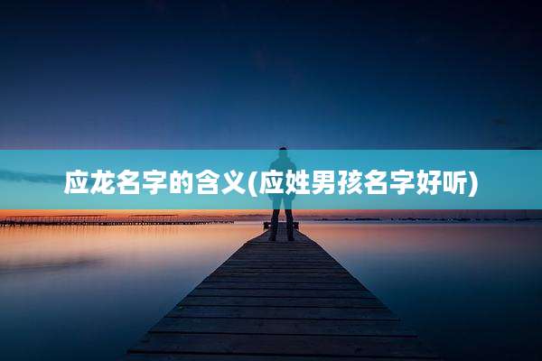 应龙名字的含义(应姓男孩名字好听)
