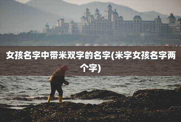 女孩名字中带米双字的名字(米字女孩名字两个字)