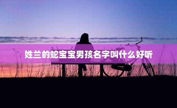 姓兰的蛇宝宝男孩名字叫什么好听