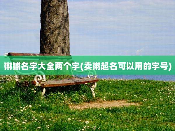 粥铺名字大全两个字(卖粥起名可以用的字号)