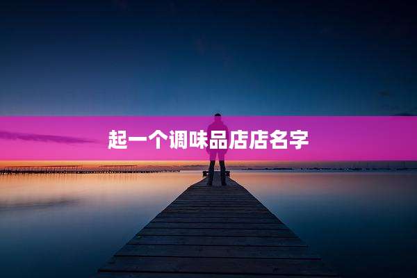 起一个调味品店店名字