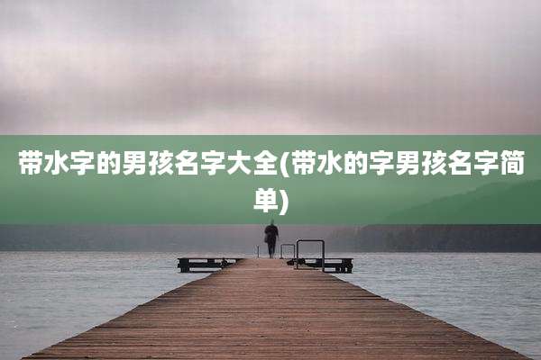 带水字的男孩名字大全(带水的字男孩名字简单)