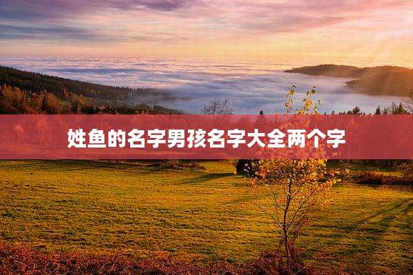 姓鱼的名字男孩名字大全两个字