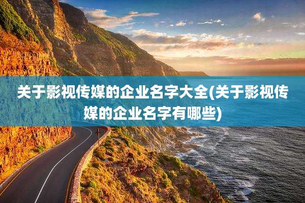 关于影视传媒的企业名字大全(关于影视传媒的企业名字有哪些)